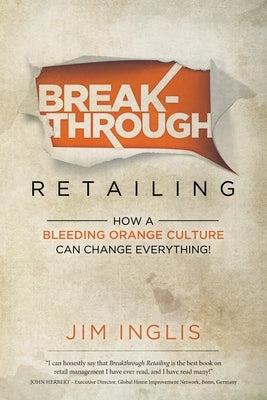 Breakthrough Retailing: How a Bleeding Orange Culture Can Change Everything by Inglis, Jim