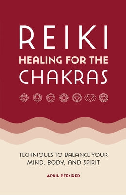 Reiki Healing for the Chakras: Techniques to Balance Your Mind, Body, and Spirit by Pfender, April