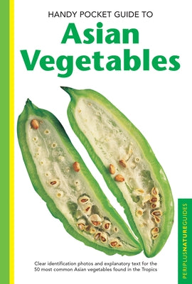 Handy Pocket Guide to Asian Vegetables: Clear Identification Photos and Explanatory Text for the 50 Most Common Asian Vegetables Found in the Tropics by Hutton, Wendy