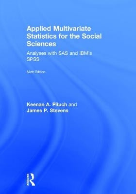 Applied Multivariate Statistics for the Social Sciences: Analyses with SAS and Ibm's Spss, Sixth Edition by Pituch, Keenan A.