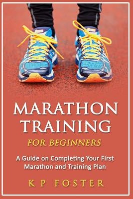 Marathon Training for Beginners: A Guide on Completing Your First Marathon and Training Plan Paperback Createspace Independent Publishing Platform