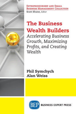 The Business Wealth Builders: Accelerating Business Growth, Maximizing Profits, and Creating Wealth by Symchych, Phil