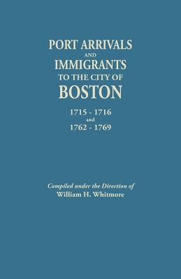 Port Arrivals and Immigrants to the City of Boston, 1715-1716 and 1762-1769 by Whitmore, William H.