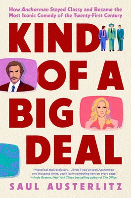 Kind of a Big Deal: How Anchorman Stayed Classy and Became the Most Iconic Comedy of the Twenty-First Century by Austerlitz, Saul