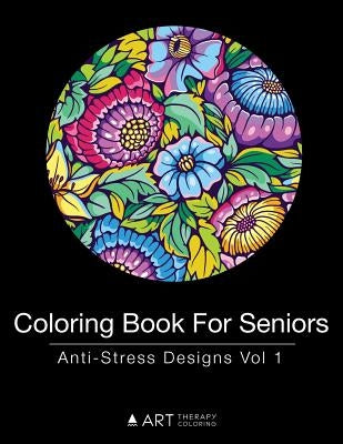 Coloring Book For Seniors: Anti-Stress Designs Vol 1 by Art Therapy Coloring