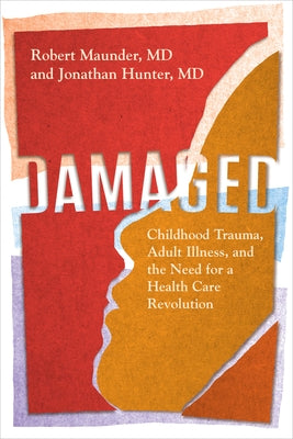 Damaged: Childhood Trauma, Adult Illness, and the Need for a Health Care Revolution by Maunder MD, Robert