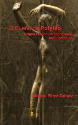 El Sueno de Polyfilo: Origen Erotico del Significado Arquitectonico by Perez-Gomez, Alberto