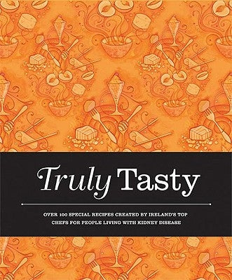 Truly Tasty: Over 100 Special Recipes Created by Ireland's Top Chefs for People Living with Kidney Disease by Gore-Grimes, Lizzie