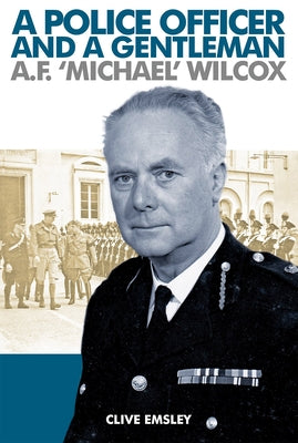 A Police Officer and a Gentleman: AF 'Michael' Wilcox by Emsley, Clive