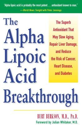 The Alpha Lipoic Acid Breakthrough: The Superb Antioxidant That May Slow Aging, Repair Liver Damage, and Reduce the Risk of Cancer, Heart Disease, and by Berkson, Burt