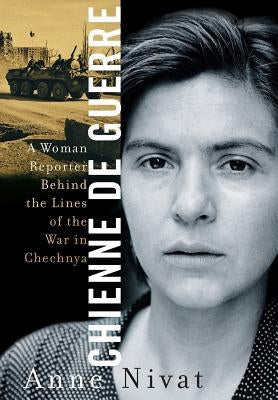 Chienne de Guerre a Woman Reporter Behind the Lines of the War in Chechnya by Nivat, Anne