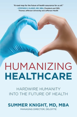 Humanizing Healthcare: Hardwire Humanity Into the Future of Health by Knight, Summer