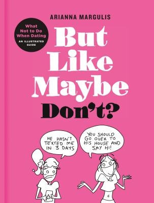 But Like Maybe Don't?: What Not to Do When Dating: An Illustrated Guide by Margulis, Arianna