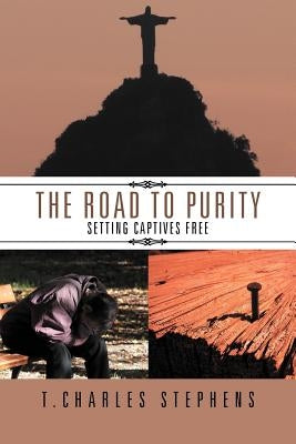 The Road To Purity: Setting Captives Free by Stephens, T. Charles