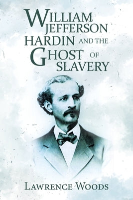 William Jefferson Hardin and the Ghost of Slavery by Woods, Lawrence