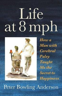 Life at 8 MPH: How a Man with Cerebral Palsy Taught Me the Secret to Happiness by Bowling Anderson, Peter