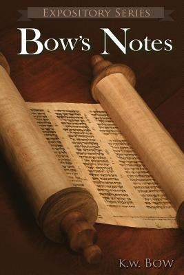 Bow's Notes: A Literary Commentary On the Study of the Bible by Bow, Kenneth W.