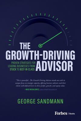 The Growth-Driving Advisor: Proven Strategies for Leading Businesses from Stuck to Best-In-Class by Sandmann, George