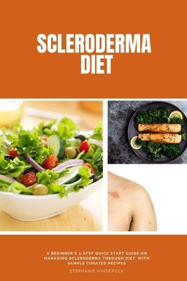 Scleroderma Diet: A Beginner's 3-Step Quick Start Guide on Managing Scleroderma Through Diet, With Sample Curated Recipes by Hinderock, Stephanie