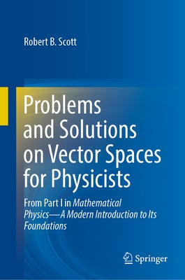 Problems and Solutions on Vector Spaces for Physicists: From Part I in Mathematical Physics--A Modern Introduction to Its Foundations by Scott, Robert B.