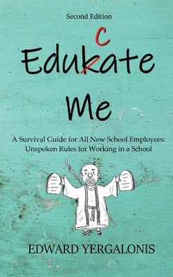 Edukate Me: A Survival Guide for All New School Employees Unspoken Rules for Working in a School Paperback Expecting Excellence Press