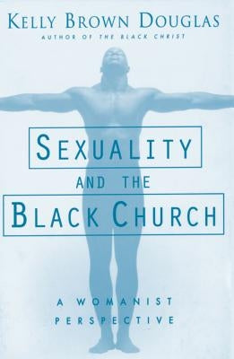 Sexuality and the Black Church: A Womanist Perspective by Douglas, Kelly B.