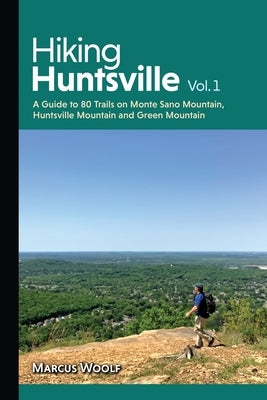 Hiking Huntsville Vol. 1: A Guide to 80 Trails on Monte Sano Mountain, Huntsville Mountain and Green Mountain Paperback Montview Communications
