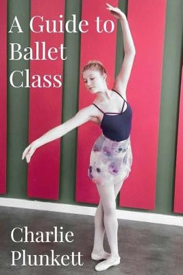A Guide to Ballet Class: A practical and light-hearted look at the wonderful world of ballet Paperback Createspace Independent Publishing Platform