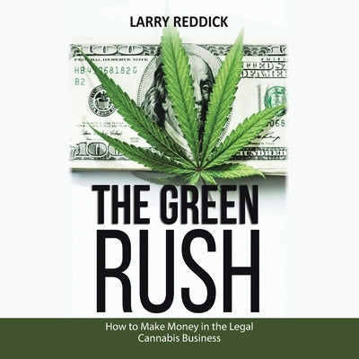 The Green Rush: How to Make Money in the Legal Cannabis Business by Reddick, Larry