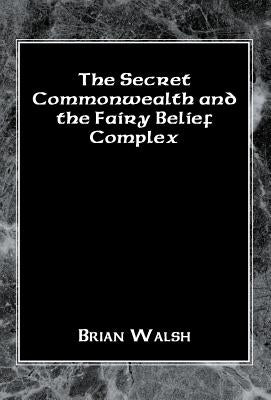 The Secret Commonwealth and the Fairy Belief Complex by Walsh, Brian