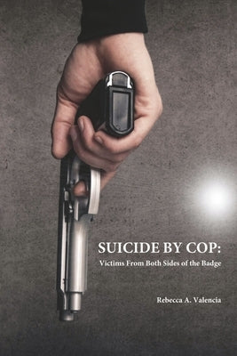 Suicide by Cop: Victims from Both Sides of the Badge by Valencia, Rebecca A.