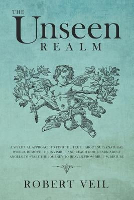 The Unseen Realm: A Spiritual Approach to Find The Truth about Supernatural World, Remove The Invisible and Reach God, Learn about Angel Paperback Independently Published