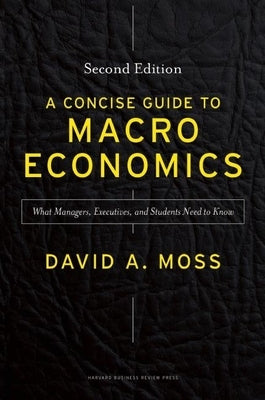 A Concise Guide to Macroeconomics: What Managers, Executives, and Students Need to Know by Moss, David A.