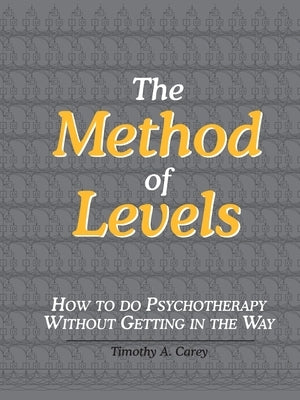 The Method of Levels: How to Do Psychotherapy Without Getting in the Way by Carey, Timothy a.