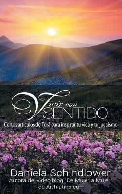 Vivir con Sentido: Cortos Artículos de Tora Para Inspirar Tu Vida y Tu Judaísmo by Schindlower, Daniela