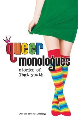 Queer Monologues: Stories of Lgbt Youth by For the Love of Learning