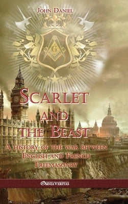 Scarlet and the Beast I: A history of the war between English and French Freemasonry by Daniel, John