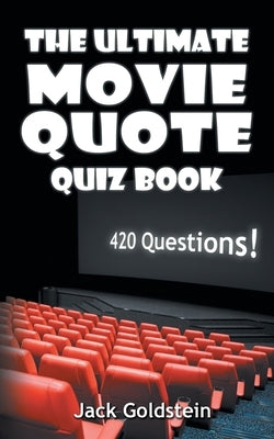 The Ultimate Movie Quote Quiz Book: 420 Questions! by Goldstein, Jack