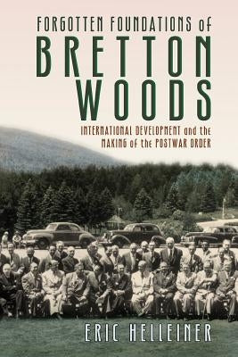 Forgotten Foundations of Bretton Woods: International Development and the Making of the Postwar Order Paperback Cornell University Press