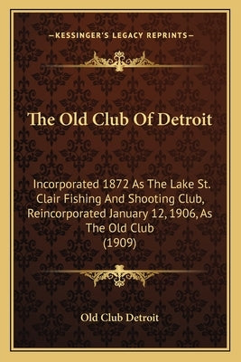 The Old Club Of Detroit: Incorporated 1872 As The Lake St. Clair Fishing And Shooting Club, Reincorporated January 12, 1906, As The Old Club (1 Paperback Kessinger Publishing