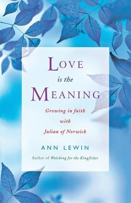 Love Is the Meaning: Growing in Faith with Julian of Norwich Paperback Canterbury Press Norwich