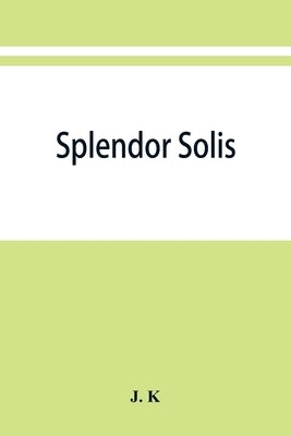 Splendor solis; alchemical treatises of Solomon Trismosin adept and teacher of paracelsus including 22 allegorical picture reproduced from the origina Paperback Alpha Edition