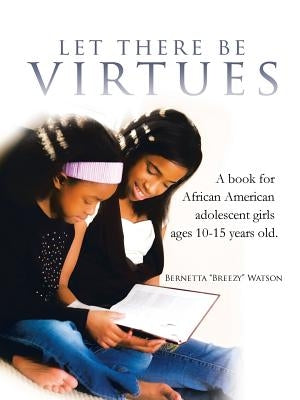 Let There Be Virtues: A Book for African American Adolescent Girls Ages 10-15 Years Old. by Watson, Bernetta Breezy