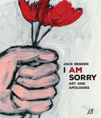 I Am Sorry: Art and Apologies by Bender, Jack