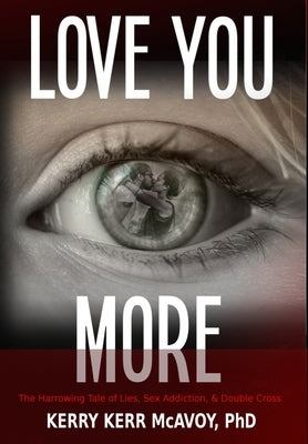 Love You More: The Harrowing Tale of Lies, Sex Addiction, & Double Cross by McAvoy, Kerry Kerr