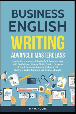 Business English Writing: Advanced Masterclass- How to Communicate Effectively & Communicate with Confidence: How to Write Emails, Business Lett Independently Published