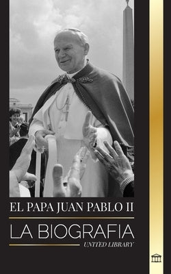 El Papa Juan Pablo II: La biografía del Papa y su teología católica; Lecciones de testimonio para la vida de la Iglesia by Library, United