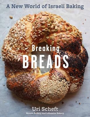 Breaking Breads: A New World of Israeli Baking--Flatbreads, Stuffed Breads, Challahs, Cookies, and the Legendary Chocolate Babka by Scheft, Uri