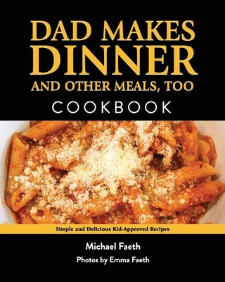 Dad Makes Dinner and Other Meals, Too: Simple and Delicious Kid-Approved Recipes Paperback Michael Faeth