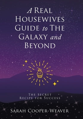 A Real Housewives Guide to The Galaxy and Beyond: The Secret Recipe for Success by Cooper-Weaver, Sarah